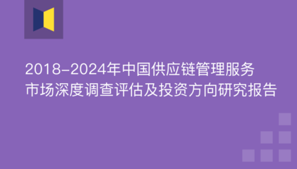2018-2024年中国供应链管理服务市场深度调查评估及投资方向研究报告